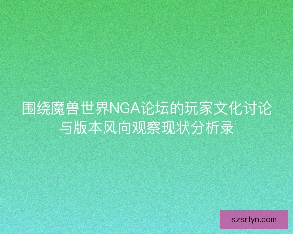 围绕魔兽世界NGA论坛的玩家文化讨论与版本风向观察现状分析录