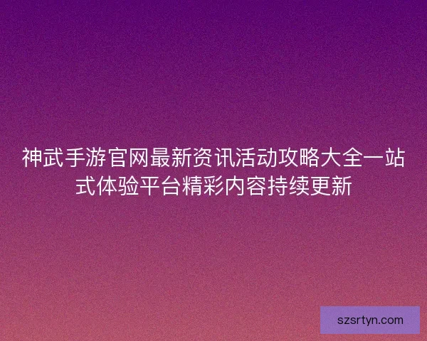 神武手游官网最新资讯活动攻略大全一站式体验平台精彩内容持续更新