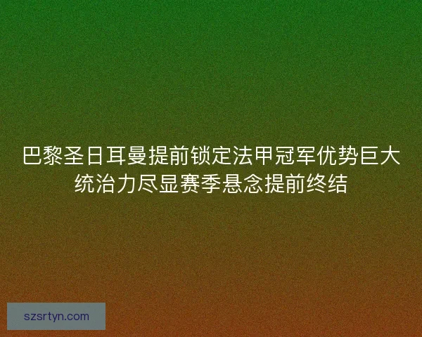 巴黎圣日耳曼提前锁定法甲冠军优势巨大统治力尽显赛季悬念提前终结